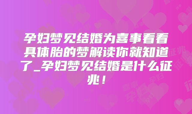 孕妇梦见结婚为喜事看看具体胎的梦解读你就知道了_孕妇梦见结婚是什么征兆！
