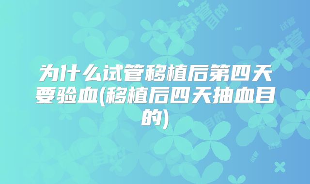 为什么试管移植后第四天要验血(移植后四天抽血目的)