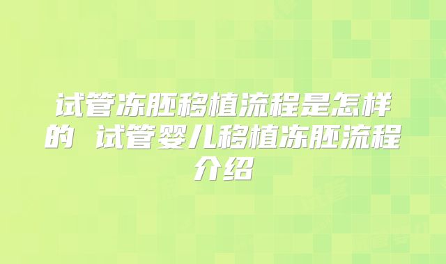 试管冻胚移植流程是怎样的 试管婴儿移植冻胚流程介绍