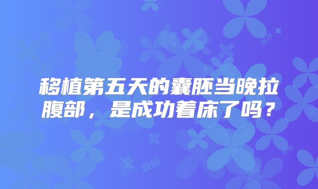 移植第五天的囊胚当晚拉腹部,是成功着床了吗?