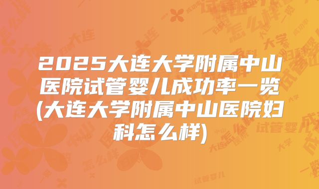 2025大连大学附属中山医院试管婴儿成功率一览(大连大学附属中山医院妇科怎么样)