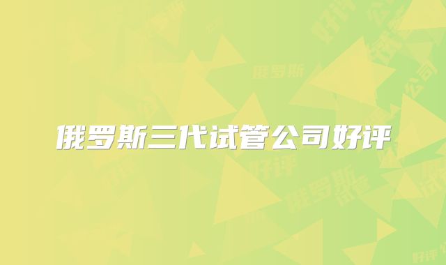 俄罗斯三代试管公司好评