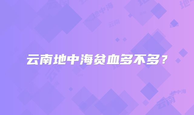 云南地中海贫血多不多?