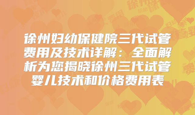 徐州妇幼保健院三代试管费用及技术详解：全面解析为您揭晓徐州三代试管婴儿技术和价格费用表