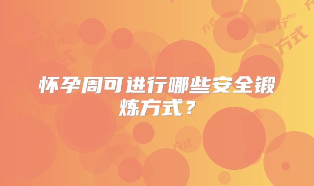 怀孕周可进行哪些安全锻炼方式？
