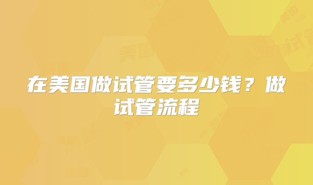在美国做试管要多少钱?做试管流程