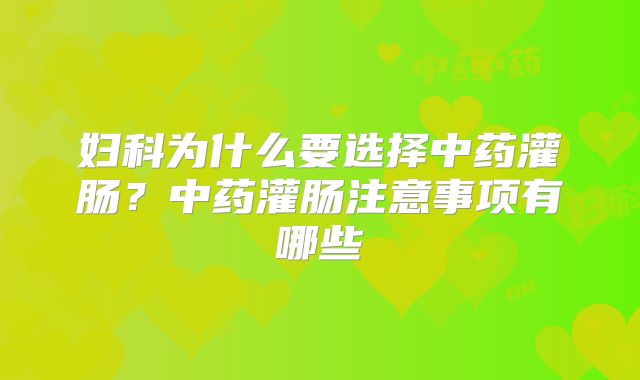 妇科为什么要选择中药灌肠?中药灌肠注意事项有哪些