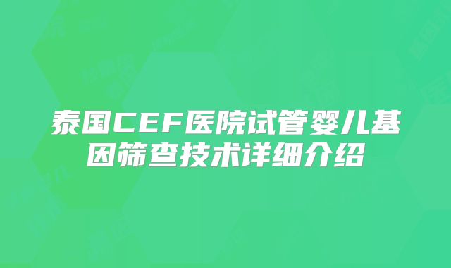 泰国CEF医院试管婴儿基因筛查技术详细介绍