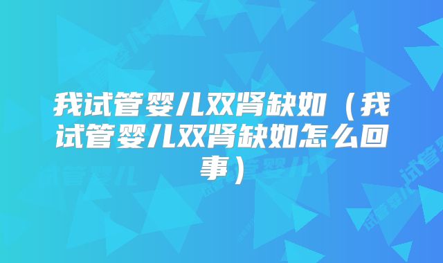 我试管婴儿双肾缺如（我试管婴儿双肾缺如怎么回事）