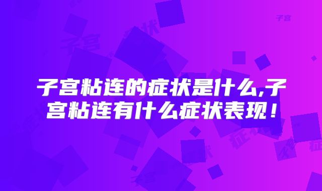 子宫粘连的症状是什么,子宫粘连有什么症状表现!