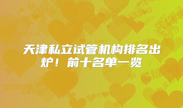 天津私立试管机构排名出炉！前十名单一览