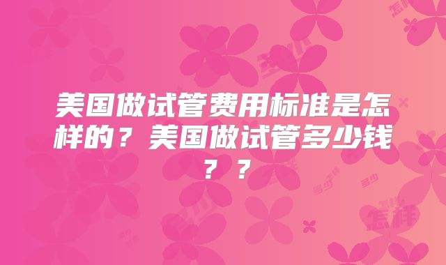 美国做试管费用标准是怎样的？美国做试管多少钱？？