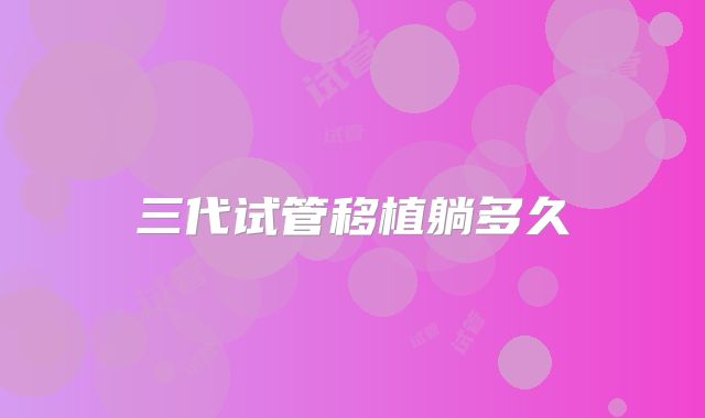 三代试管移植躺多久