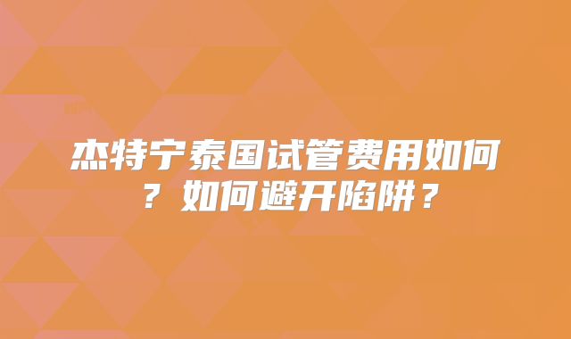 杰特宁泰国试管费用如何?如何避开陷阱?