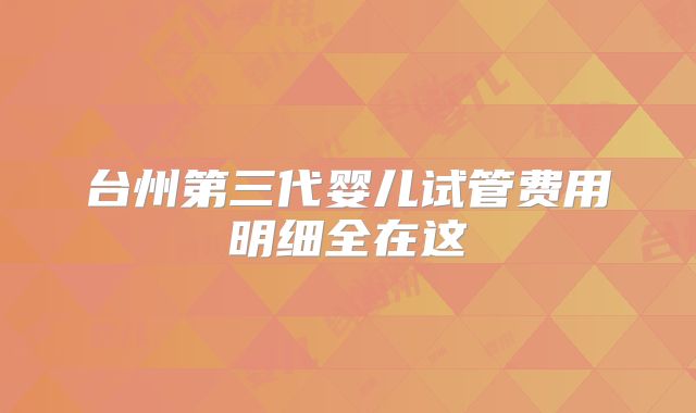 台州第三代婴儿试管费用明细全在这