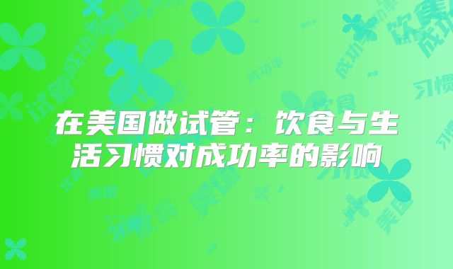 在美国做试管：饮食与生活习惯对成功率的影响
