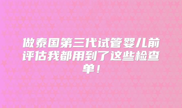 做泰国第三代试管婴儿前评估我都用到了这些检查单！