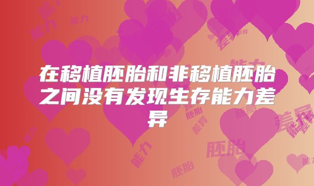 在移植胚胎和非移植胚胎之间没有发现生存能力差异