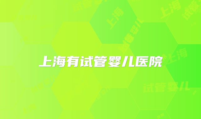 上海有试管婴儿医院
