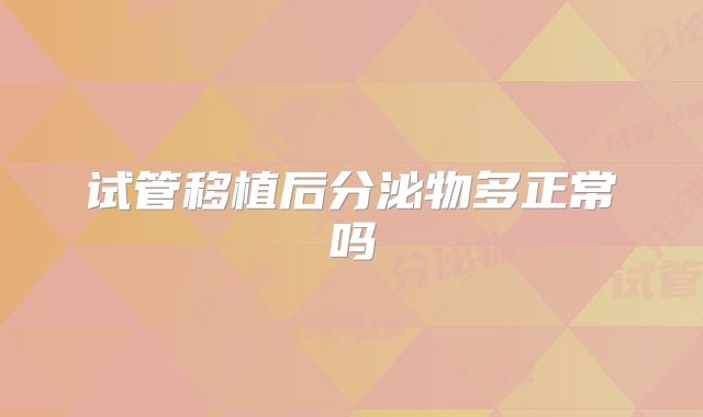 试管移植后分泌物多正常吗