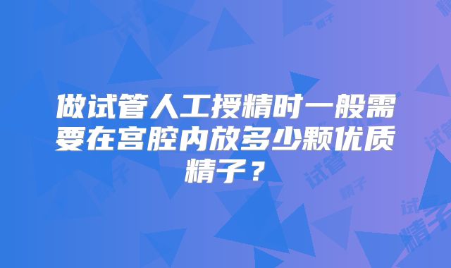 做试管人工授精时一般需要在宫腔内放多少颗优质精子？