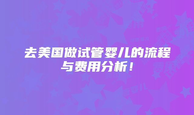 去美国做试管婴儿的流程与费用分析！