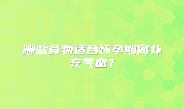 哪些食物适合怀孕期间补充气血？