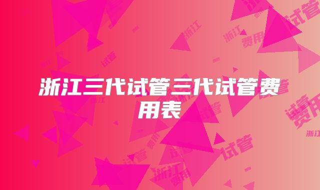 浙江三代试管三代试管费用表