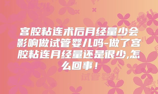 宫腔粘连术后月经量少会影响做试管婴儿吗-做了宫腔粘连月经量还是很少,怎么回事！