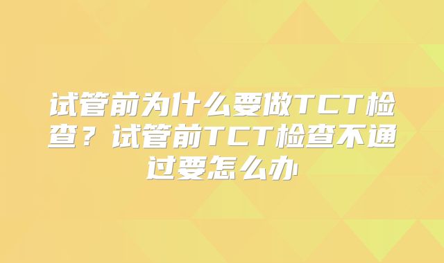 试管前为什么要做TCT检查？试管前TCT检查不通过要怎么办