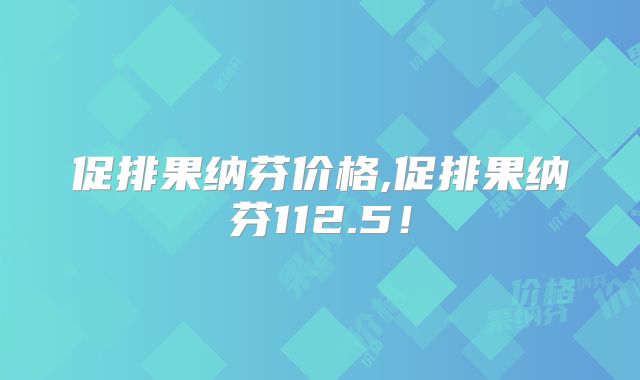 促排果纳芬价格,促排果纳芬112.5！