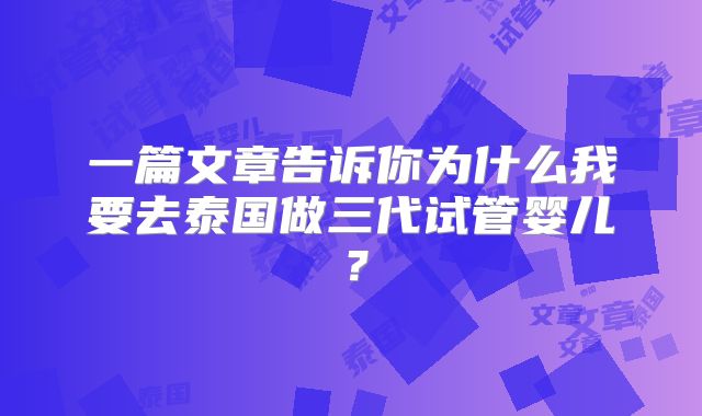 一篇文章告诉你为什么我要去泰国做三代试管婴儿？