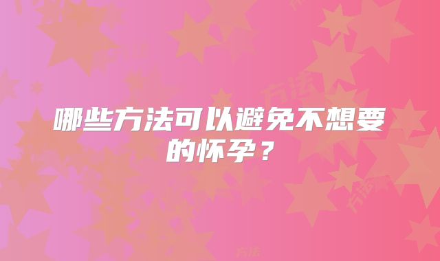 哪些方法可以避免不想要的怀孕？