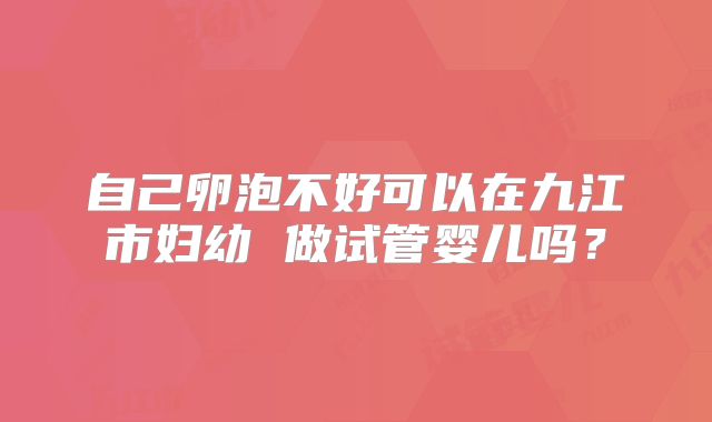 自己卵泡不好可以在九江市妇幼 做试管婴儿吗？