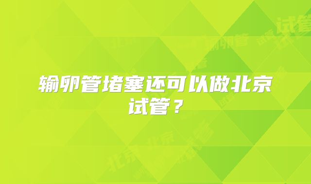 输卵管堵塞还可以做北京试管？
