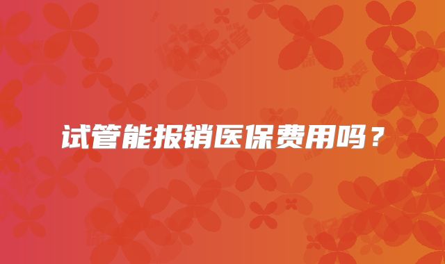试管能报销医保费用吗?