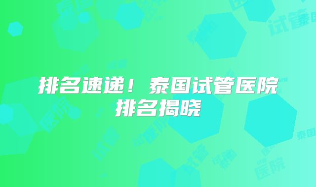 排名速递！泰国试管医院排名揭晓