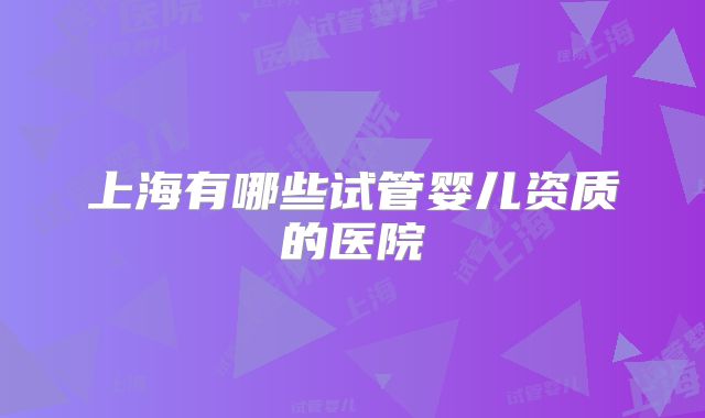 上海有哪些试管婴儿资质的医院