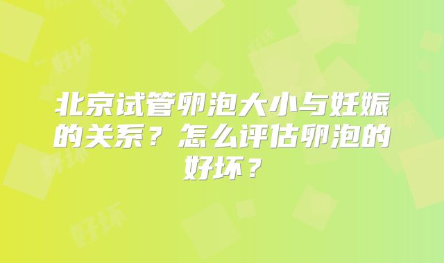 北京试管卵泡大小与妊娠的关系？怎么评估卵泡的好坏？