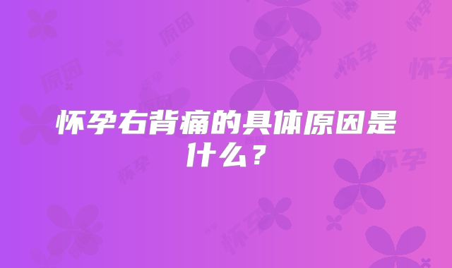 怀孕右背痛的具体原因是什么？