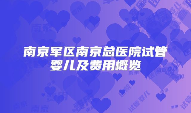 南京军区南京总医院试管婴儿及费用概览