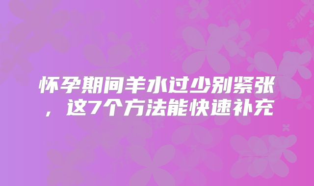 怀孕期间羊水过少别紧张,这7个方法能快速补充