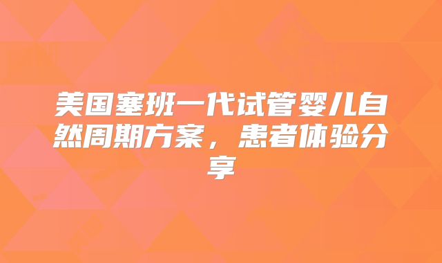 美国塞班一代试管婴儿自然周期方案，患者体验分享
