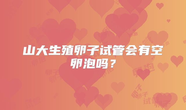 山大生殖卵子试管会有空卵泡吗?