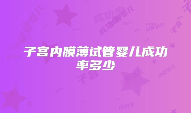 子宫内膜薄试管婴儿成功率多少