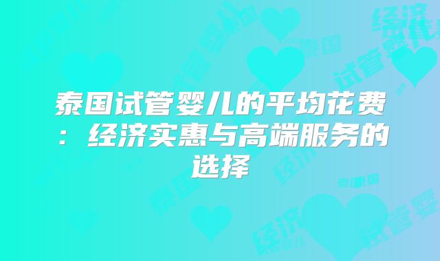 泰国试管婴儿的平均花费：经济实惠与高端服务的选择