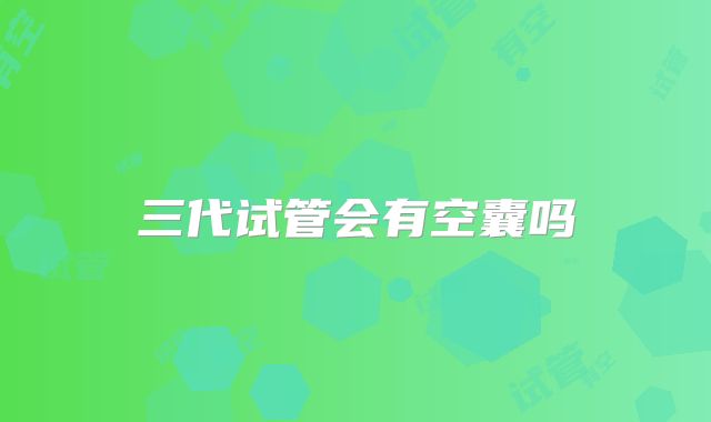 三代试管会有空囊吗