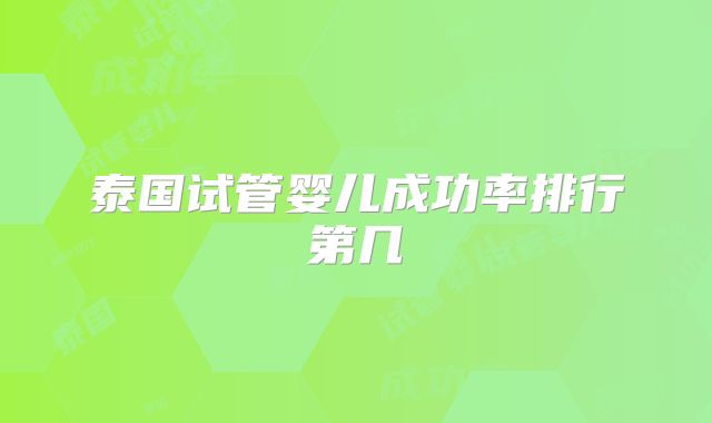 泰国试管婴儿成功率排行第几
