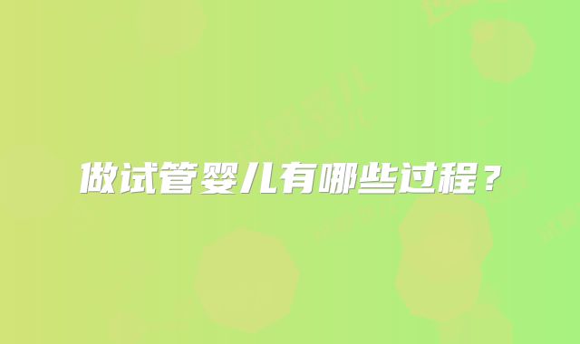 做试管婴儿有哪些过程？