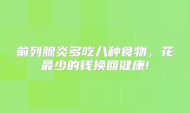 前列腺炎多吃八种食物，花最少的钱换回健康!